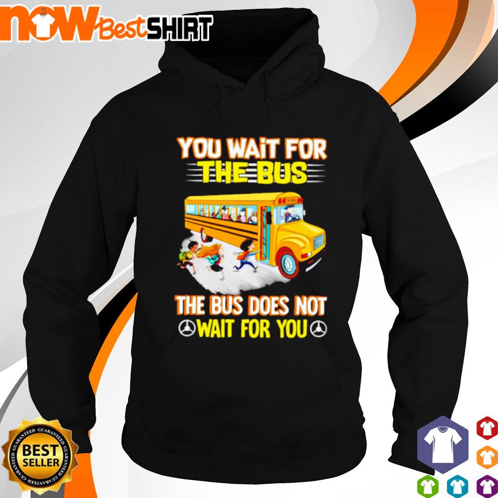 You wait for the bus the bus does not wait for you s hoodie