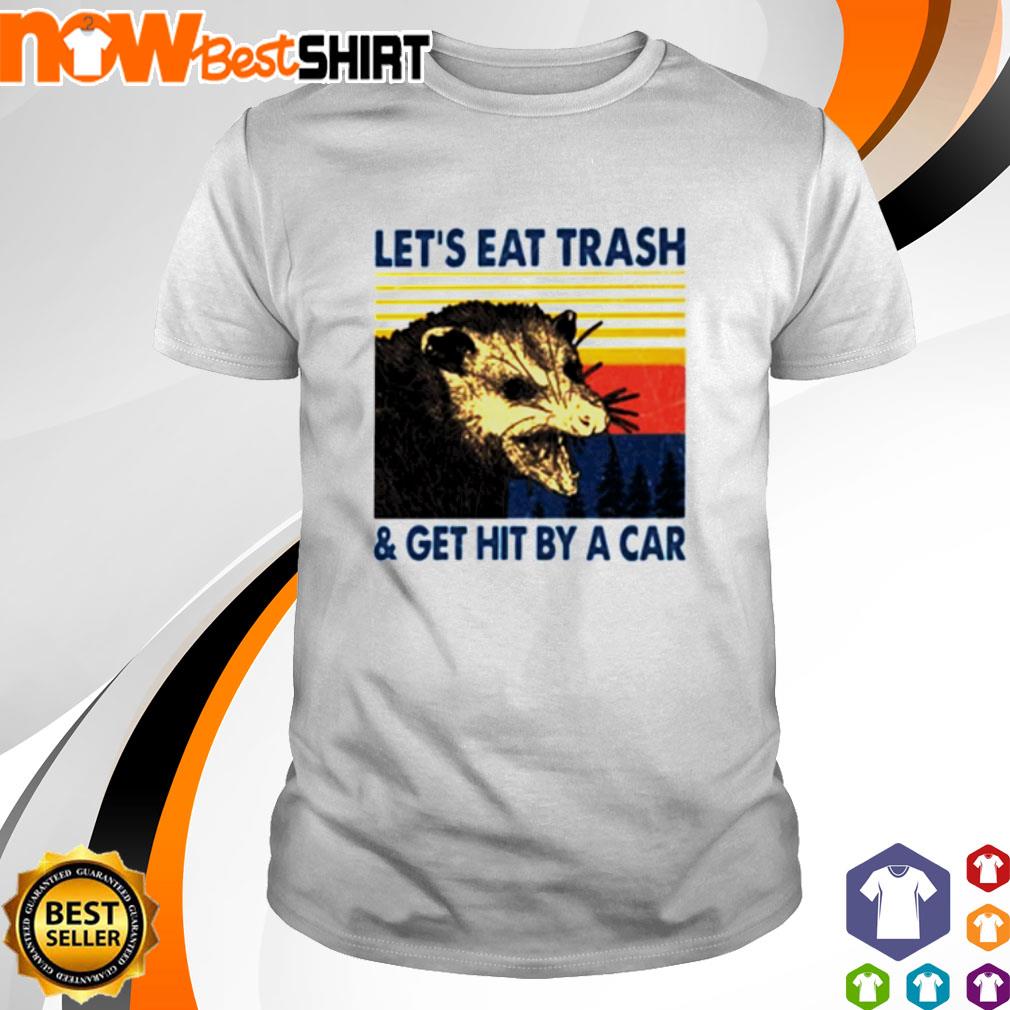 let's eat trash and get hit by a car shirt