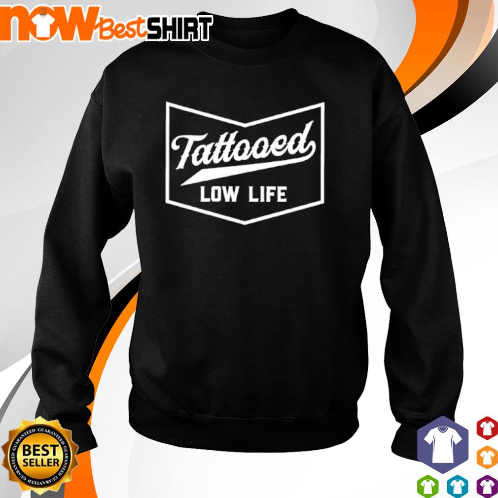 Tattooed Low Life Shirt Hoodie Sweatshirt And Tank Top