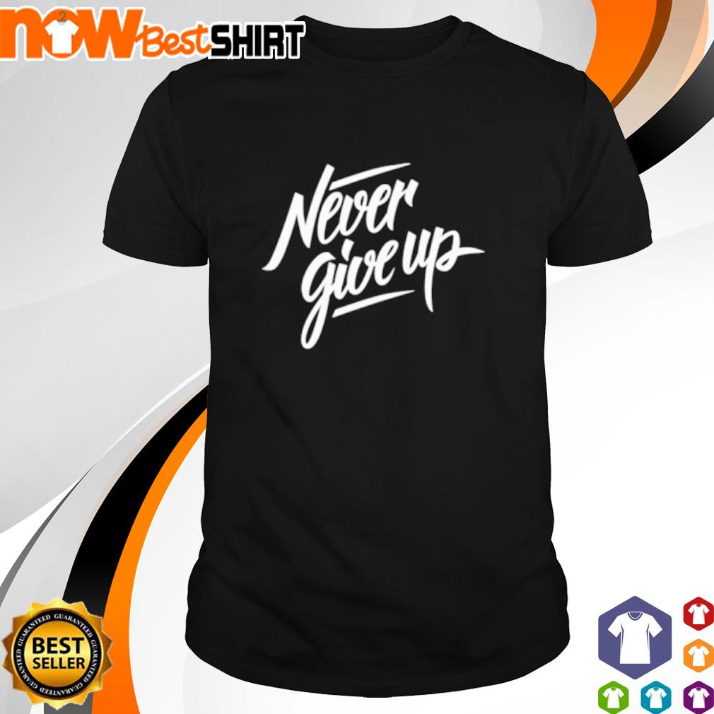 dont ever give up shirt