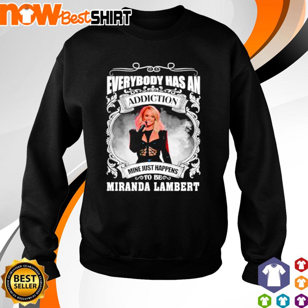 Everybody has an addiction mine just happen to be Miranda Lambert shirt,  hoodie, sweatshirt and tank top