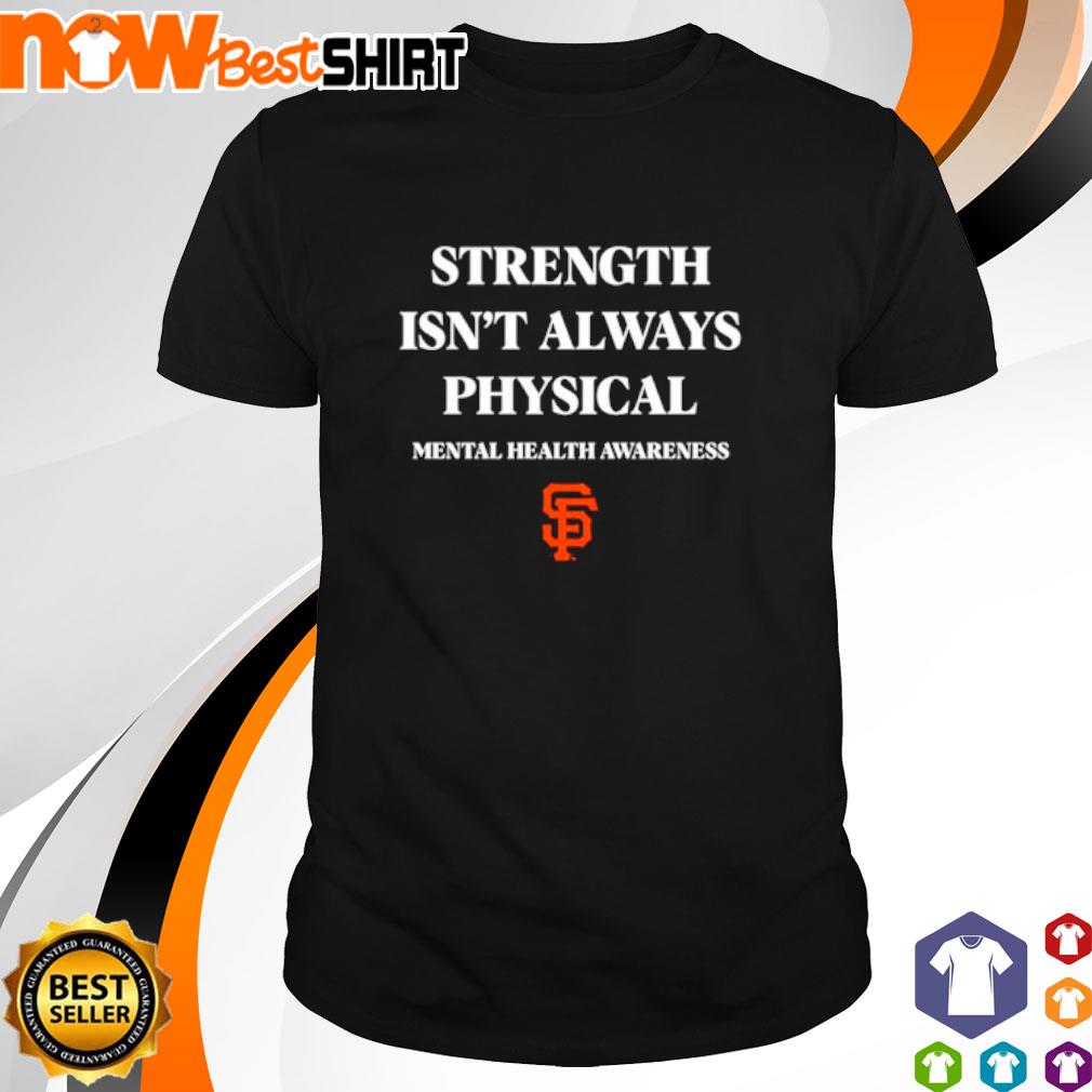 San francisco giants strength isn't always physical mental health awareness  T-shirt, hoodie, sweater, long sleeve and tank top