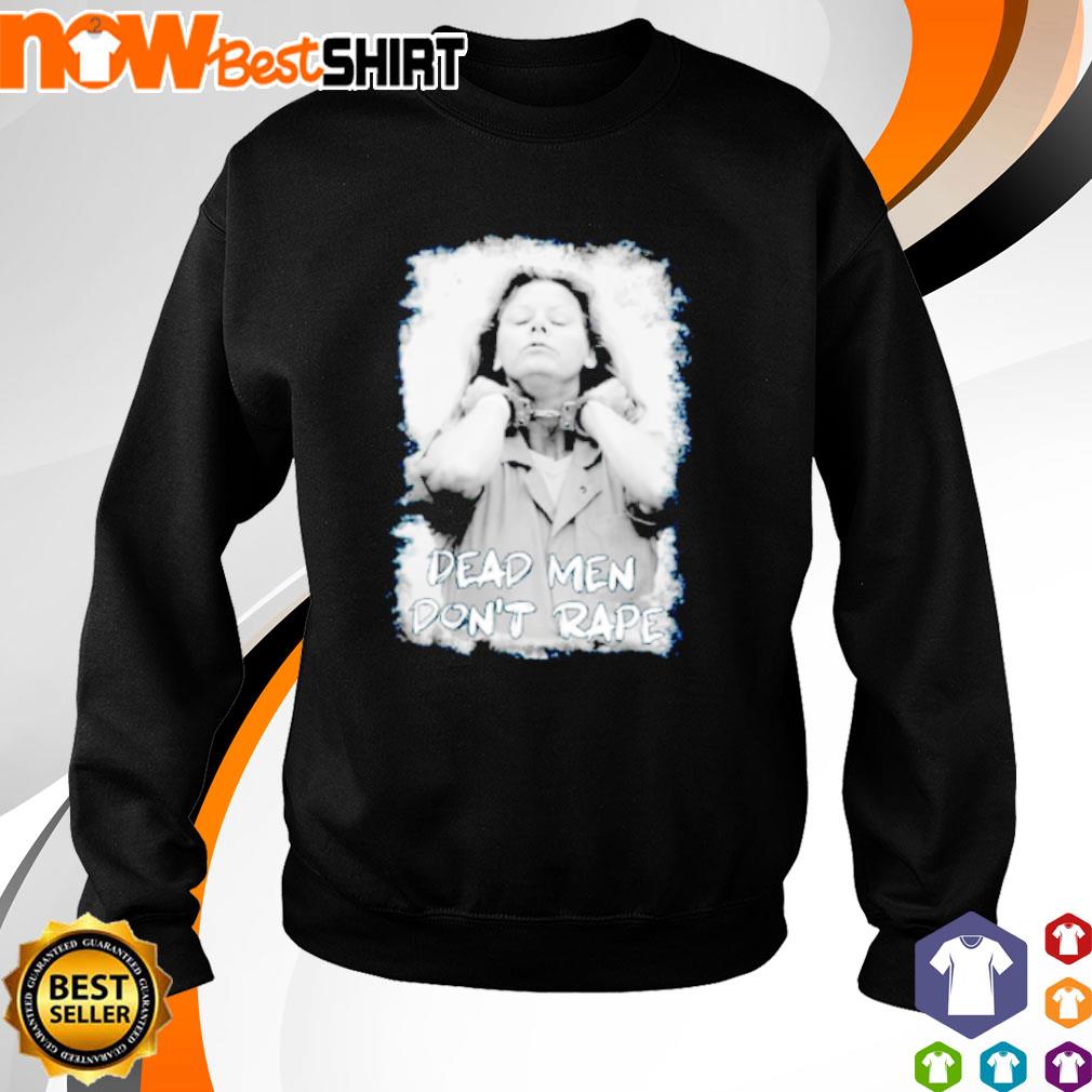 Official Dead Men Don't Rape Aileen Wuornos American Serial Killer T-Shirt,  hoodie, sweater, long sleeve and tank top