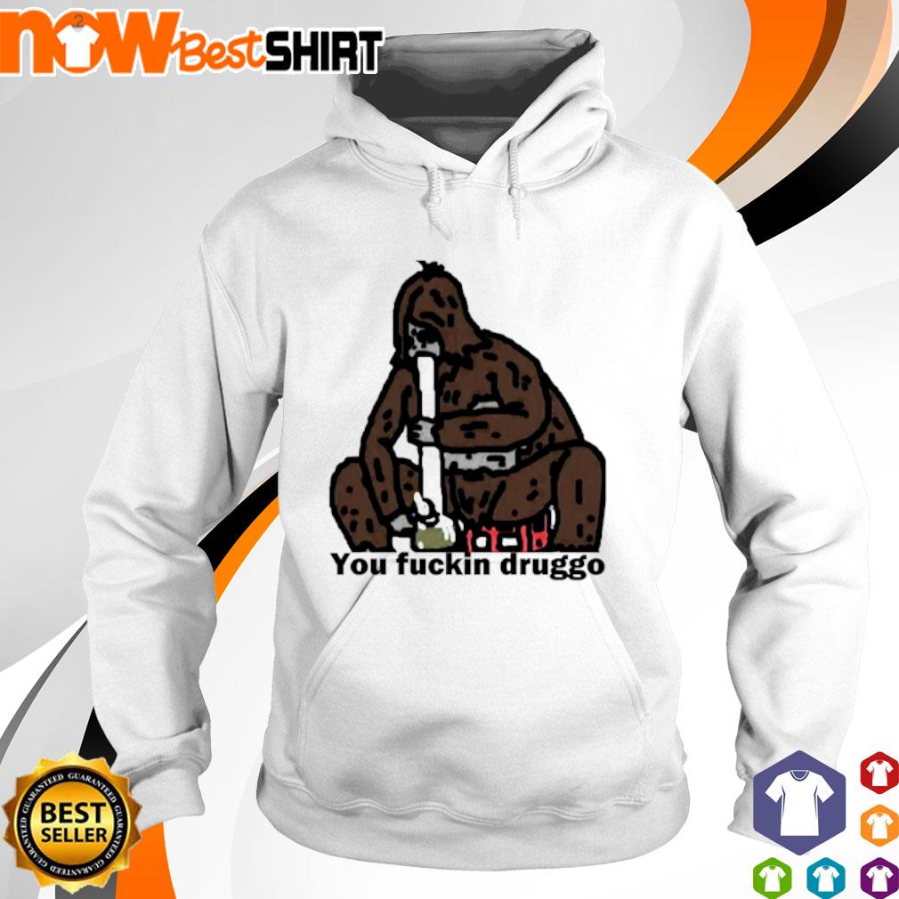 Best sassy the Sasquatch you fuckin druggo shirt, hoodie, sweatshirt \u0026  apparel, image size:1010x1010