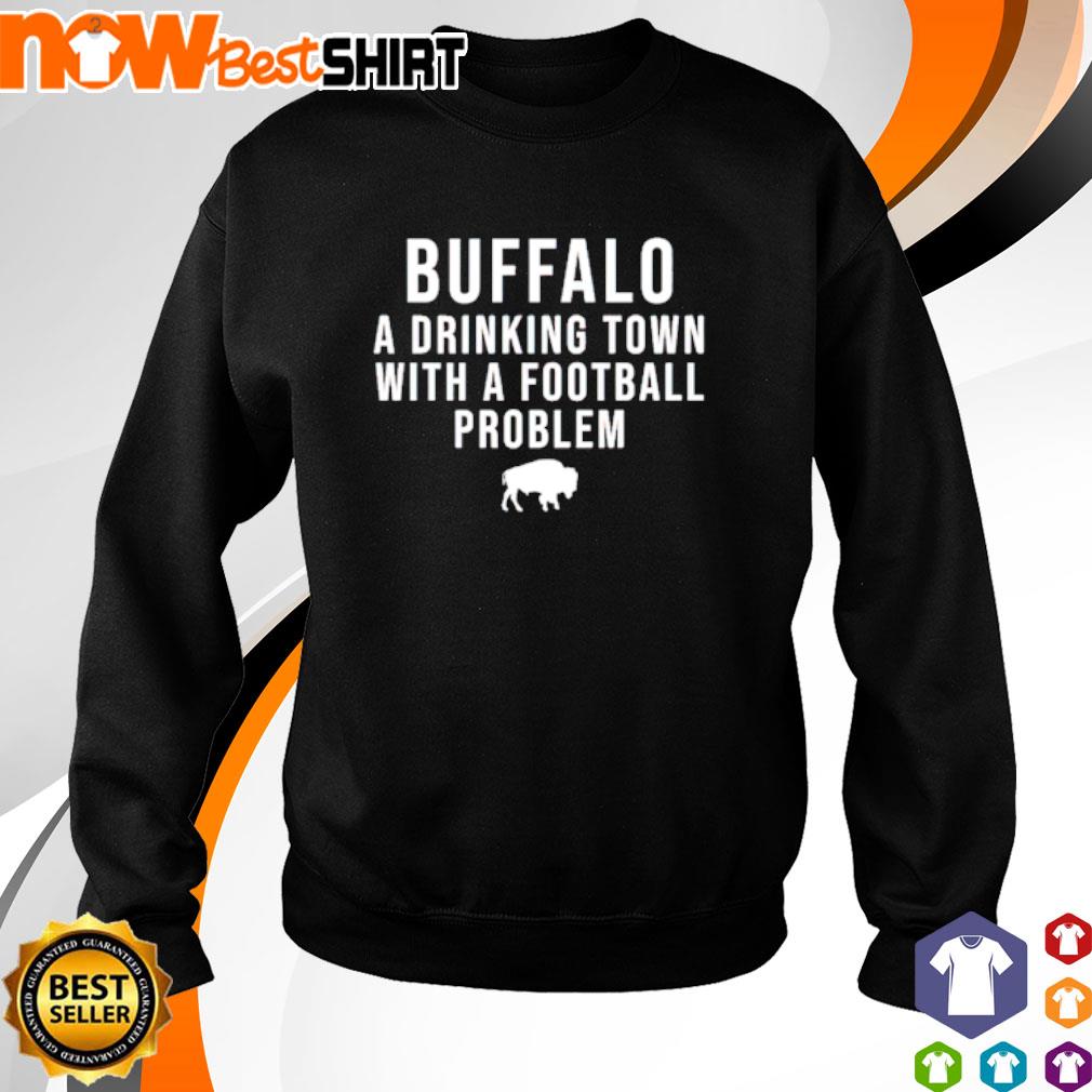 Buffalo a drinking town with a football problem shirt, hoodie, sweatshirt  and tank top