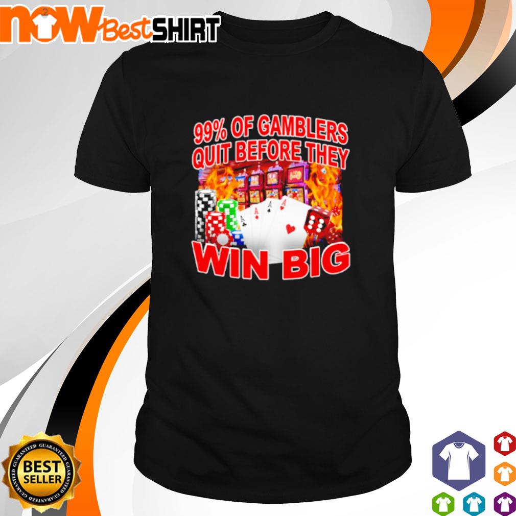 99% Of gamblers quit before they win big shirt