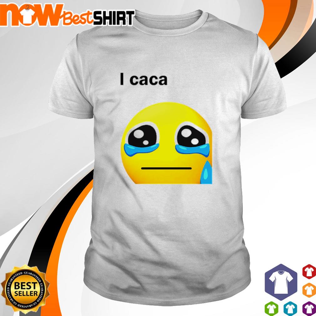 I Caca cryyy shirt
