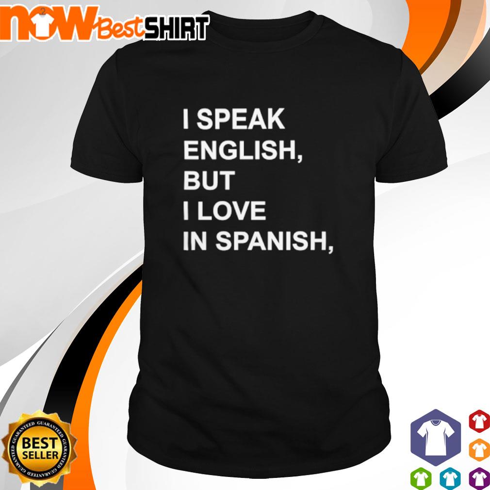 I Speak English But I Love In Spanish Shirt Hoodie Sweatshirt And Tank Top