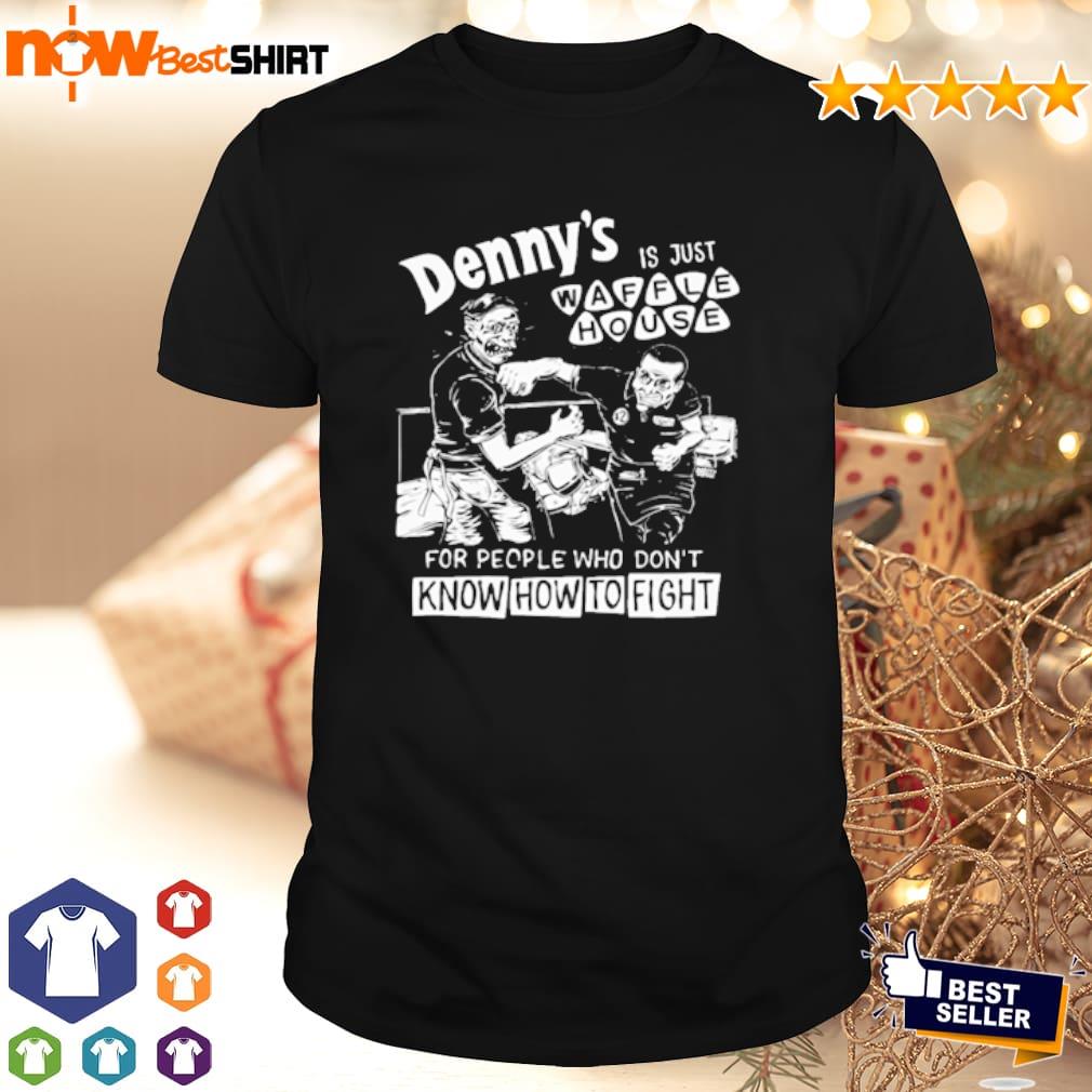 Denny's Is Just Waffle House For People Who Don't Know How To Fight Shirt