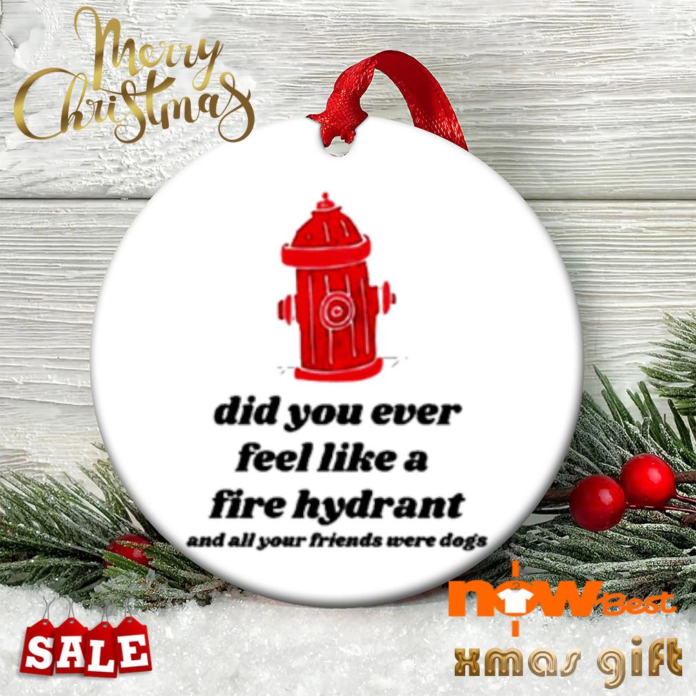 Harry did you ever feel like a fire hydrant ornament