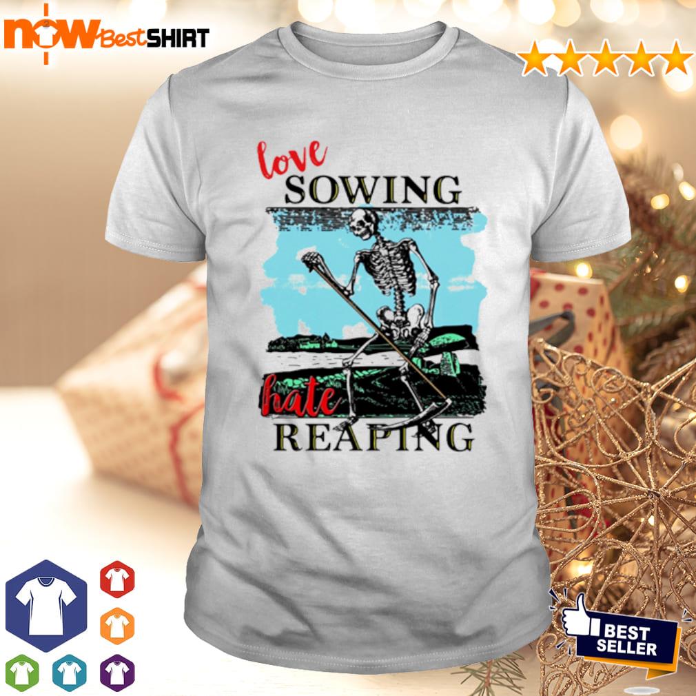 Skeleton love sowing hate reaping shirt