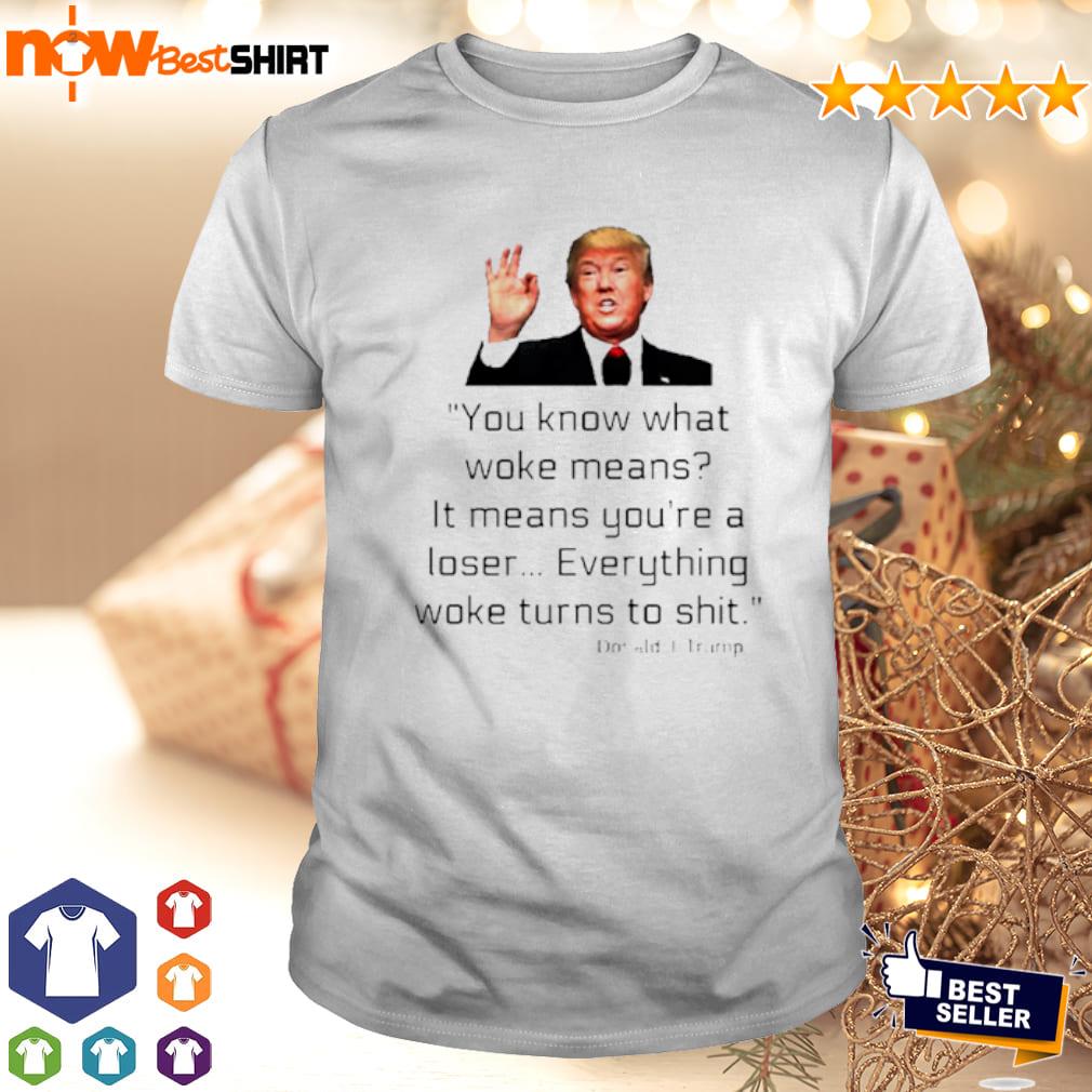 You know what woke means It means you're a loser Trump shirt