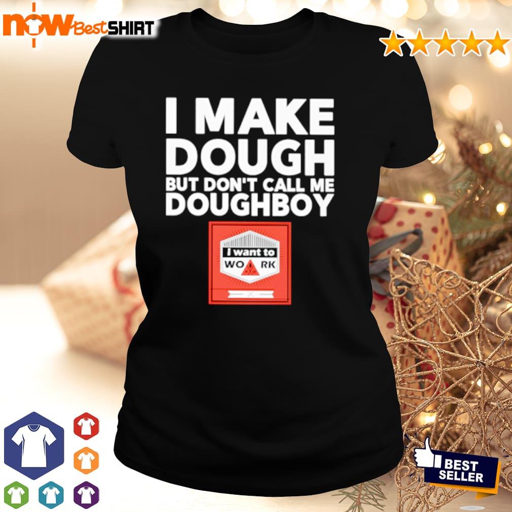 I make dough but don't call me doughboy I want to work shirt