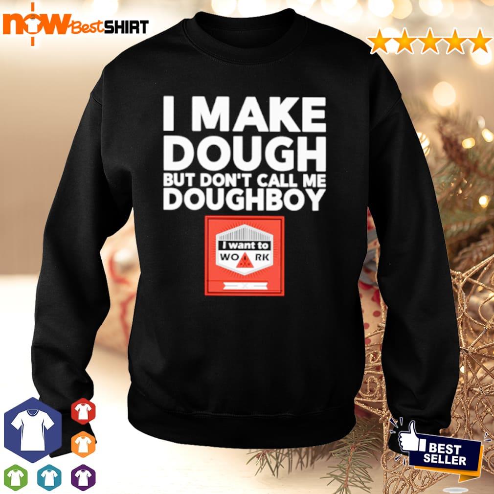 I make dough but don't call me doughboy I want to work shirt