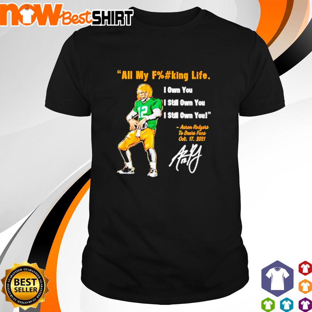 Aaron rodgers Green Bay Packers all my fucking life I own you I still own  you signature shirt, hoodie, sweater, long sleeve and tank top