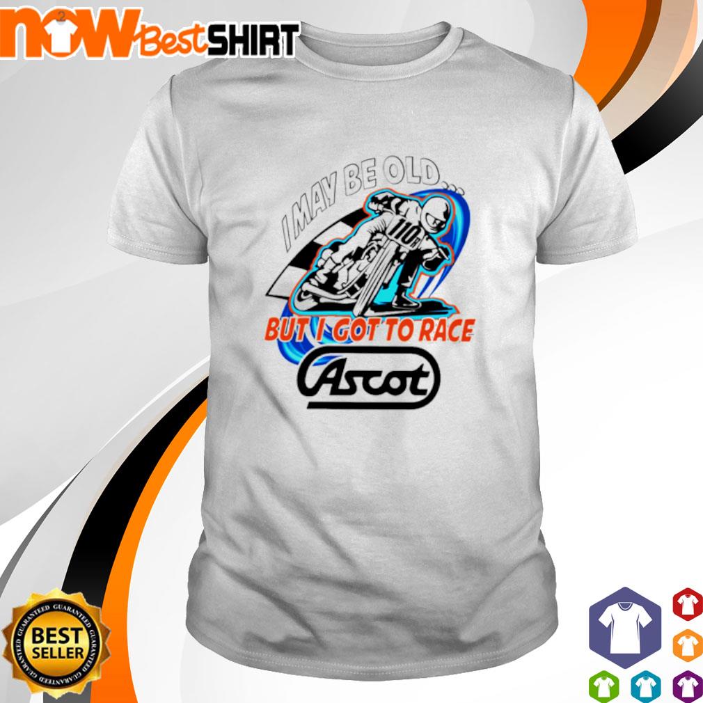 I may be old but I got to race Ascot shirt