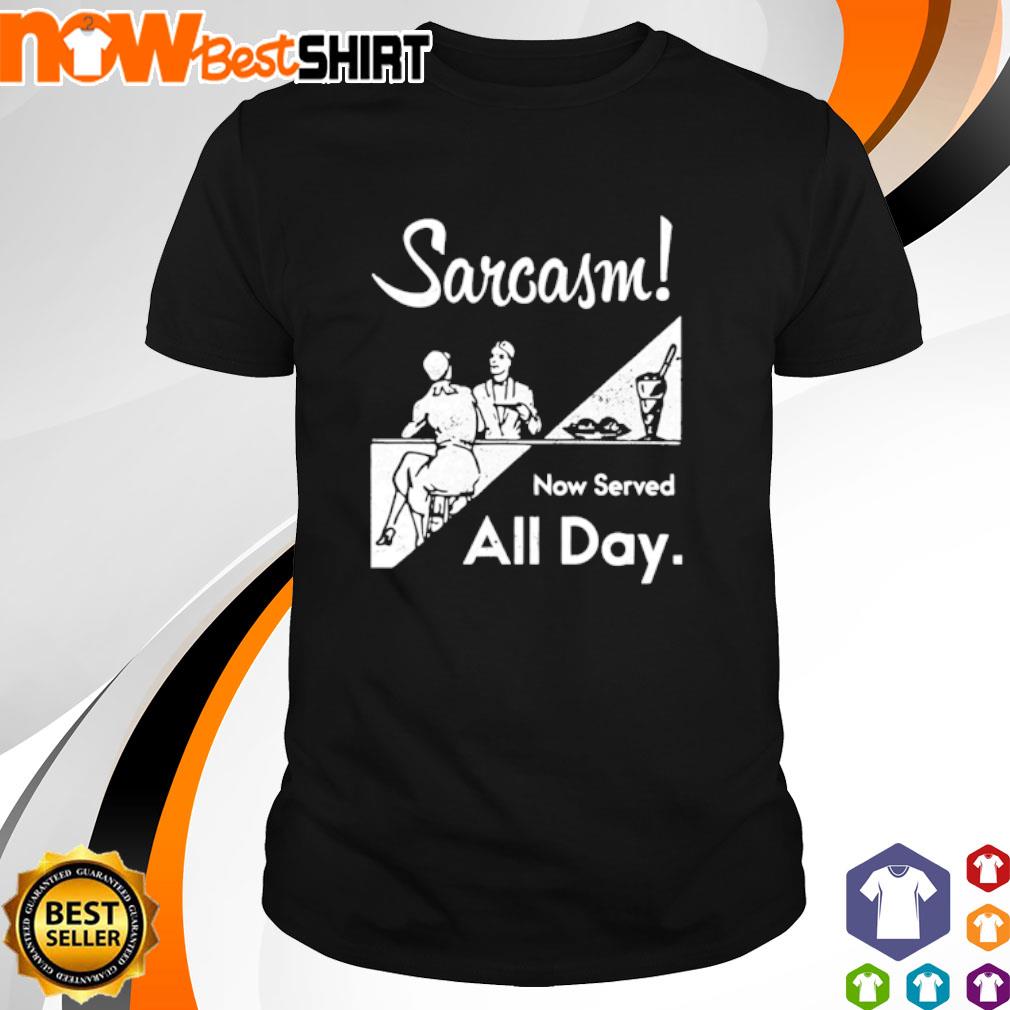 Sarcasm now Served all day shirt