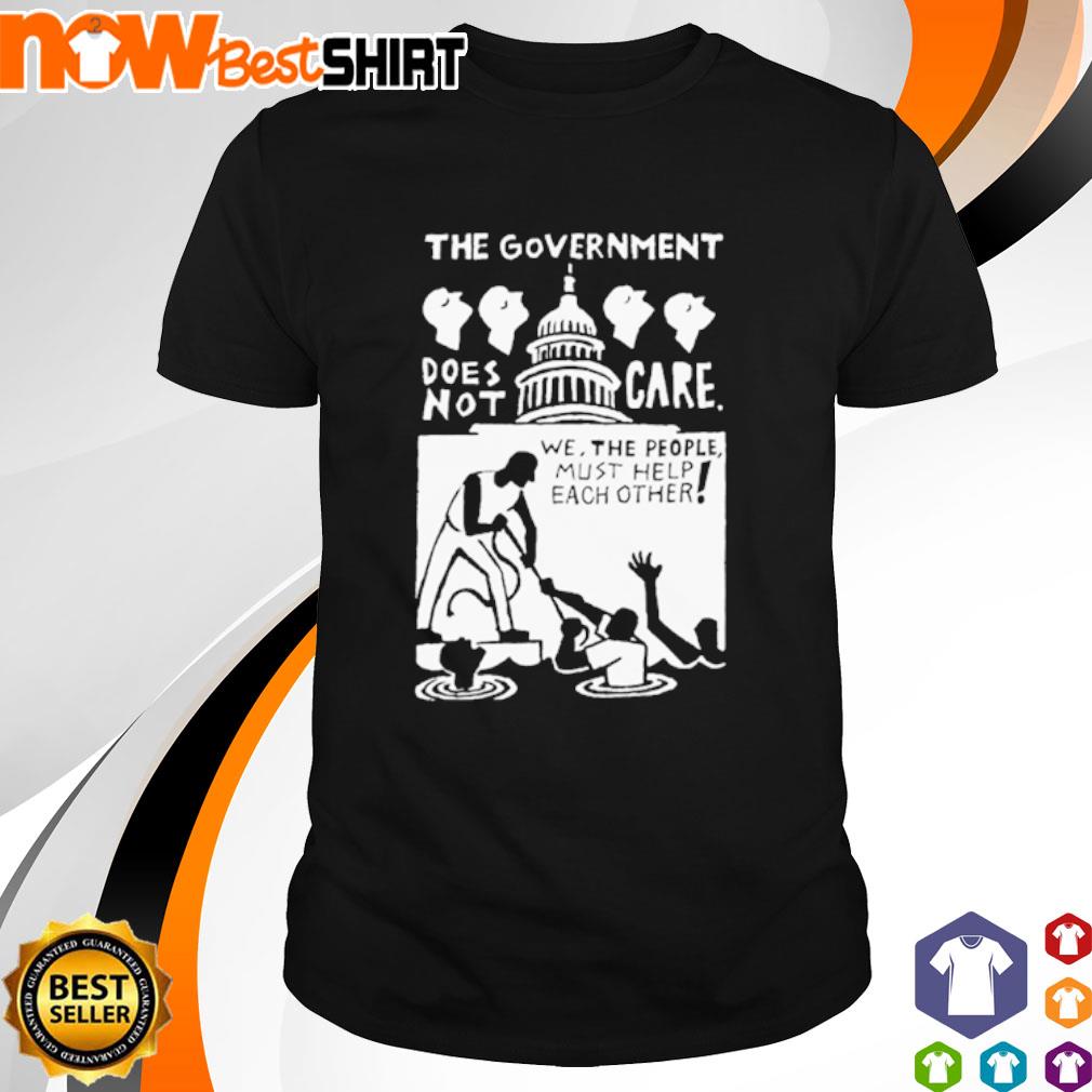 The government does not care we the people must help each other shirt