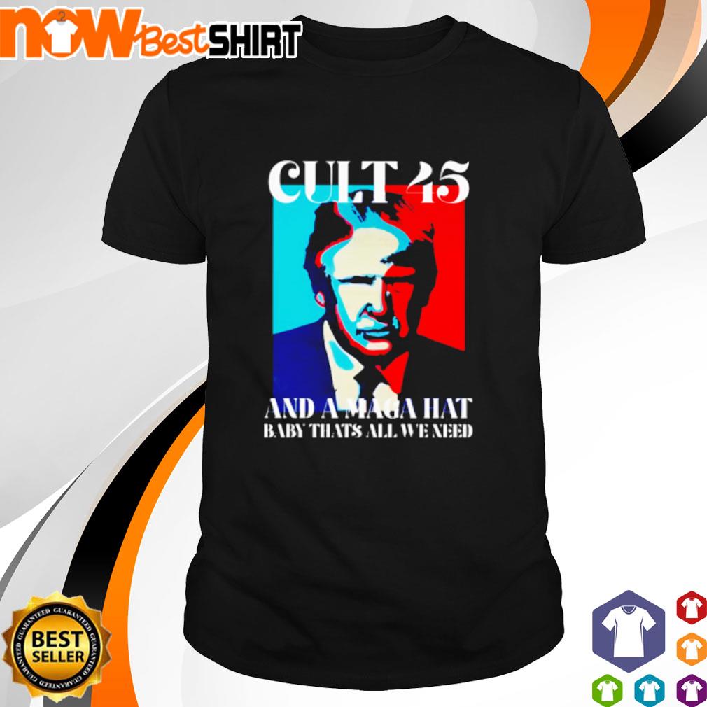 Cult 45 and a maga hat baby thats all we need shirt