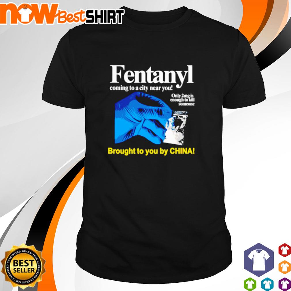 Fentanyl coming to a city near you brought to you by China shirt