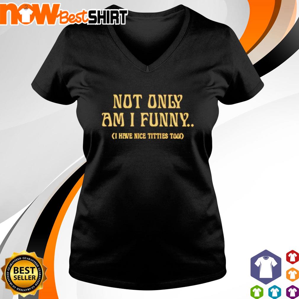 Not Only Am I Funny I Have Nice Titties Too Shirt, Hoodie
