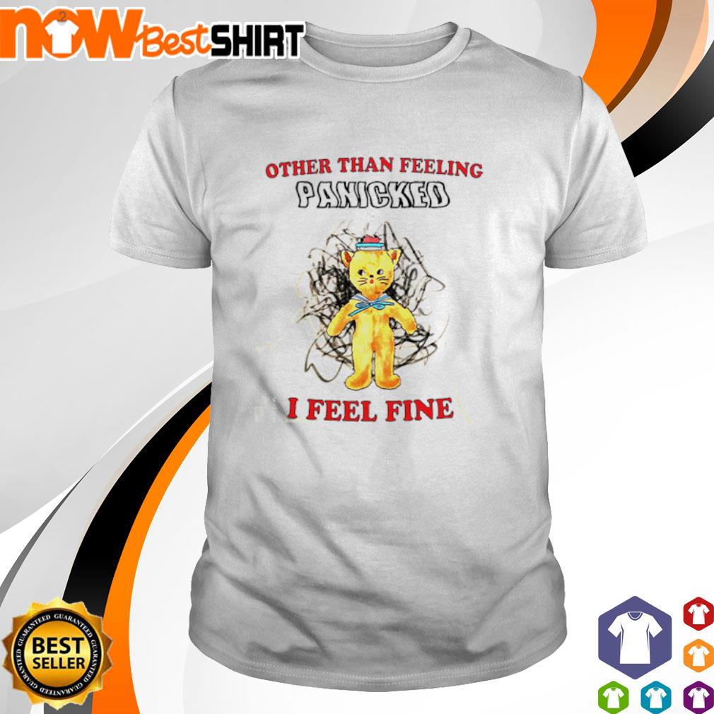 Other than feeling panicked I feel fine shirt