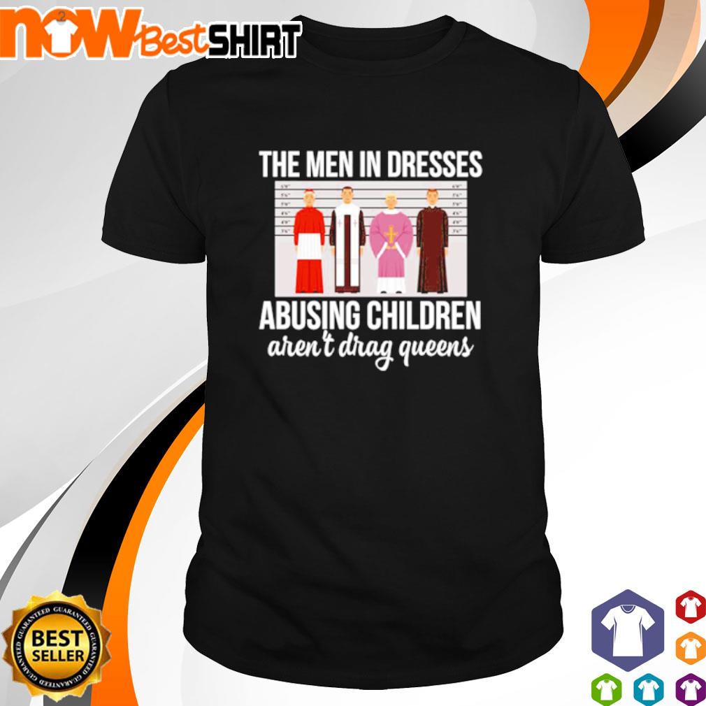 The Men in dresses Abusing Children Aren’t Drag queens shirt