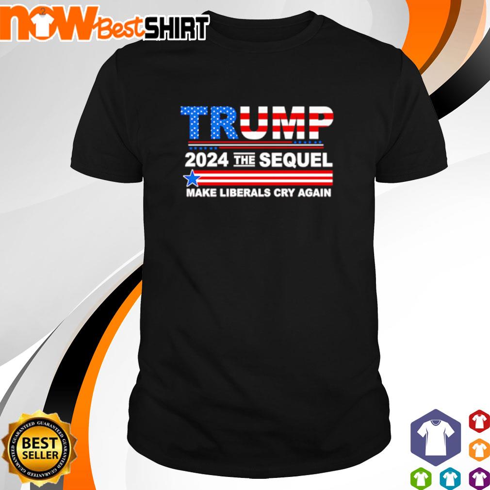 Trump 2024 the sequel make liberals cry again shirt