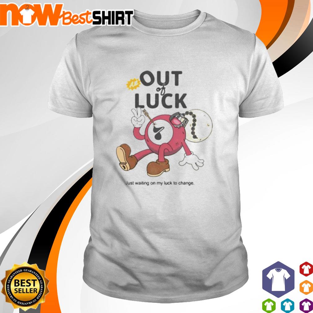 All out of luck just waiting on my luck to change shirt