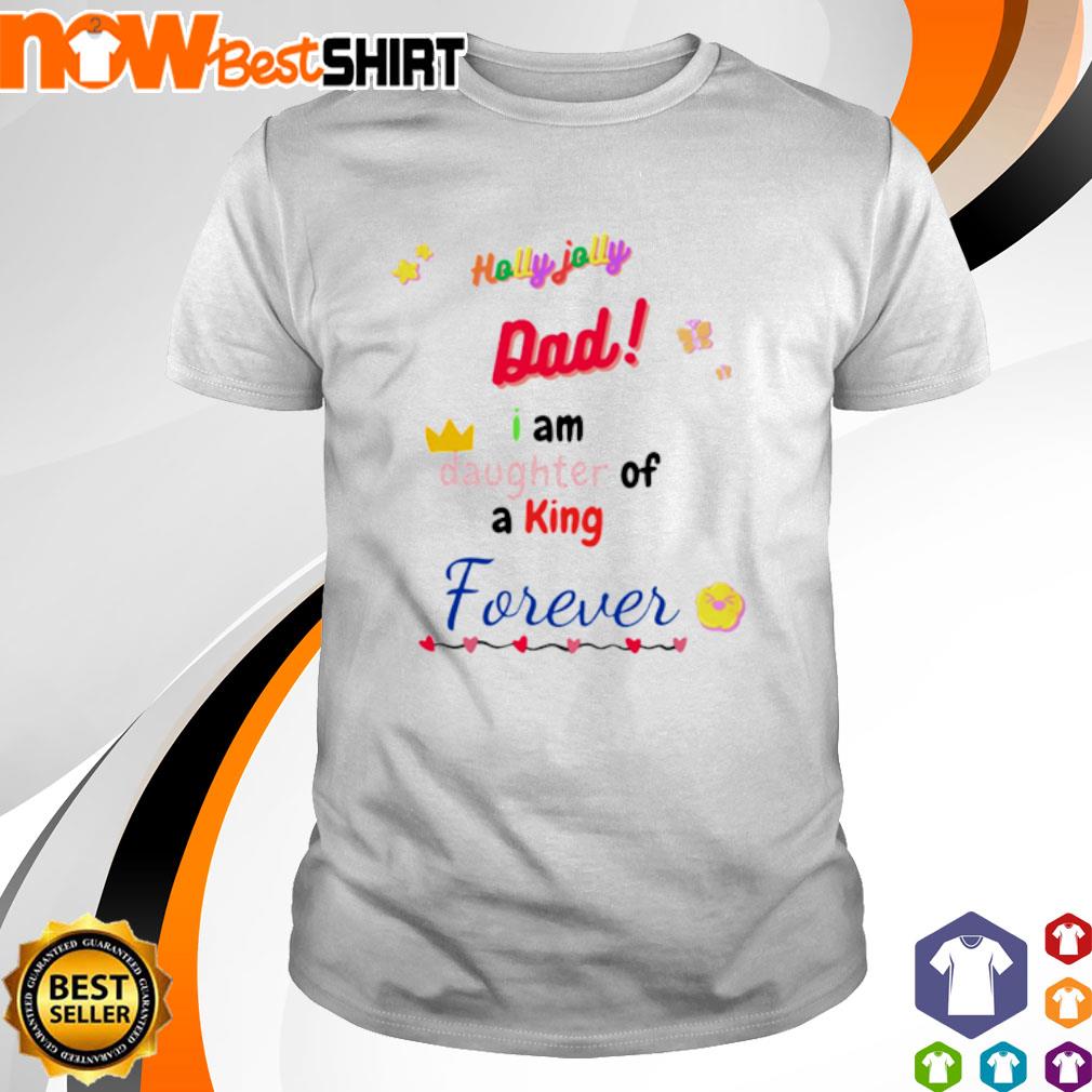 Holly jolly dad I am daughter of a king forever shirt