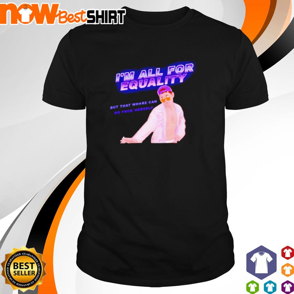James Kennedy I'm all for equality but that can go fuck herself shirt