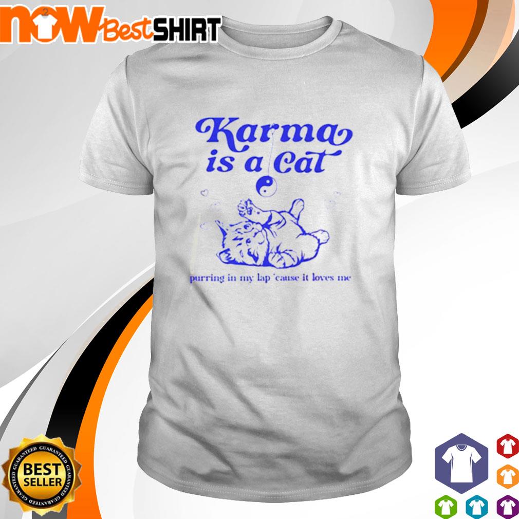 Karma is cat purring in my lap 'cause it loves me shirt