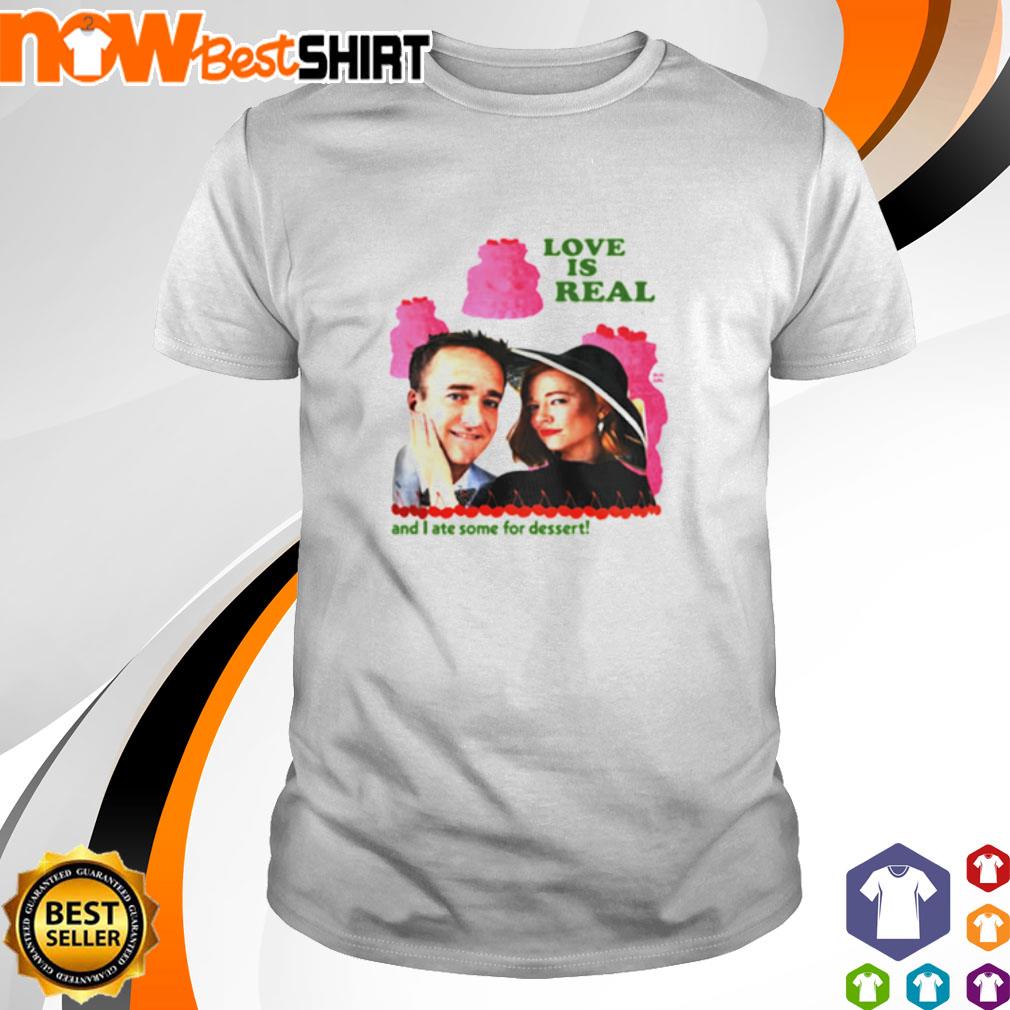 Love is real and I ate some for dessert Shiv and Tom shirt