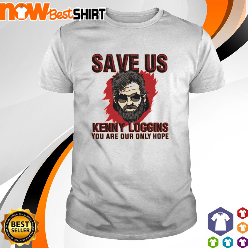 Save Us Kenny Loggins you are our only hope shirt