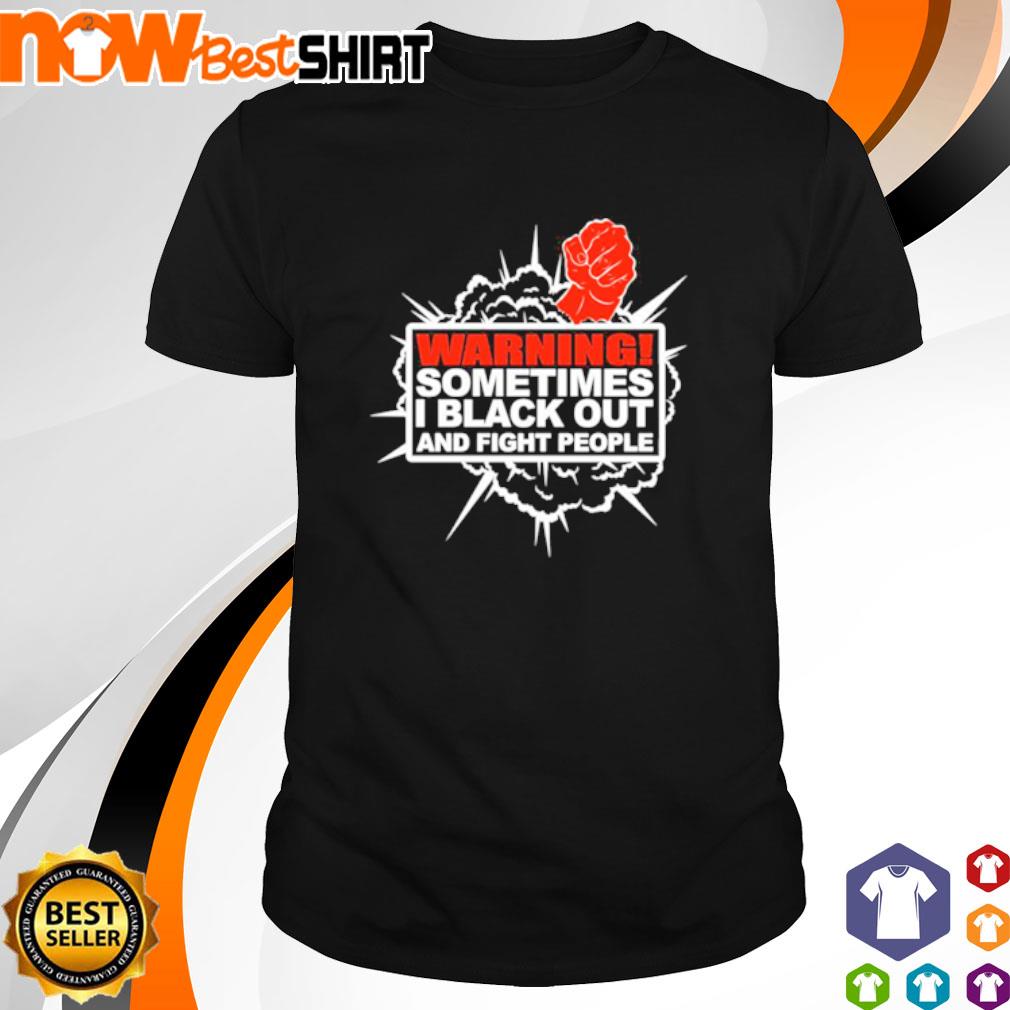 Warning sometimes I black out and fight people shirt