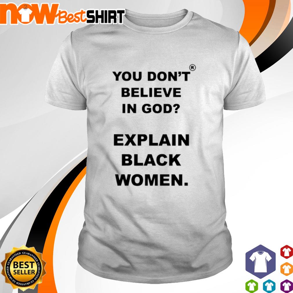 You don't believe in god explain black women shirt