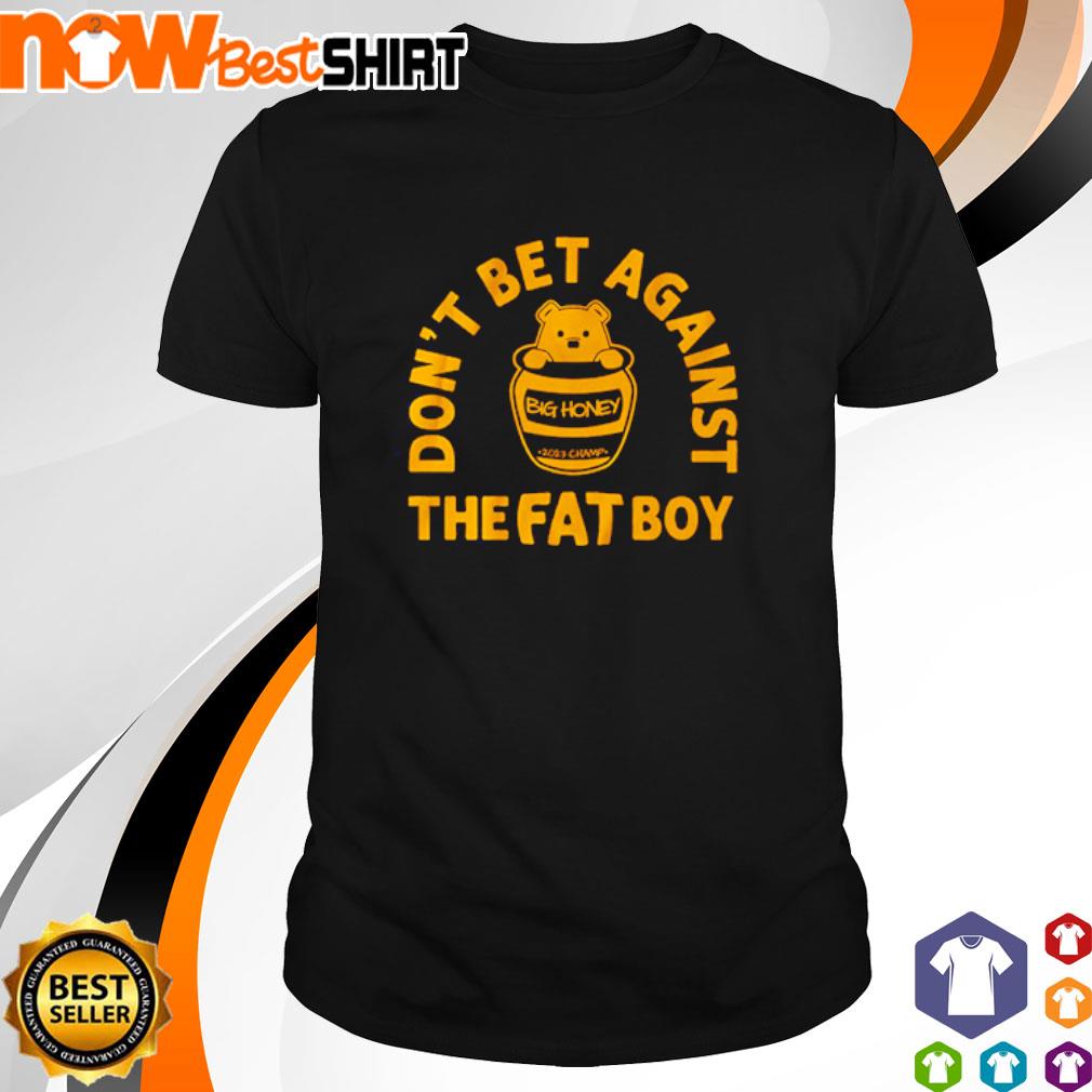 Don't bet against the fat boy big honey shirt