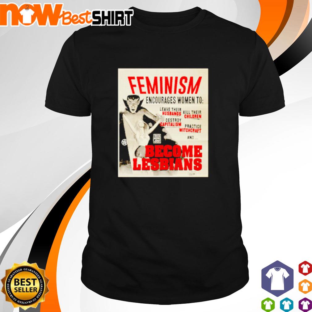 Feminism encourages women to leave their become lesbians shirt