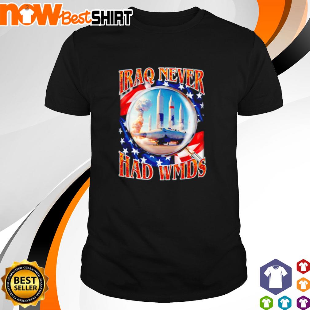 Iraq never had wmds shirt