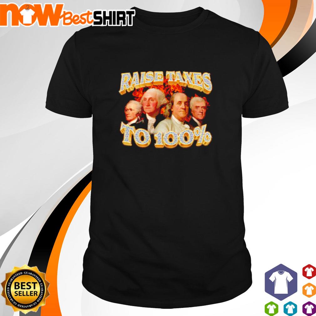 Raise Taxes to 100 shirt