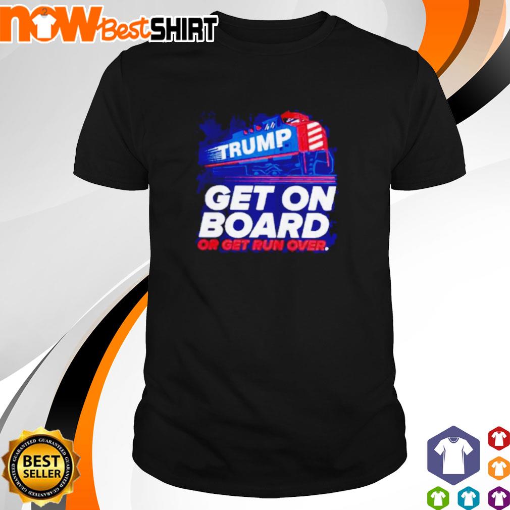 Trump get on board or get run over shirt
