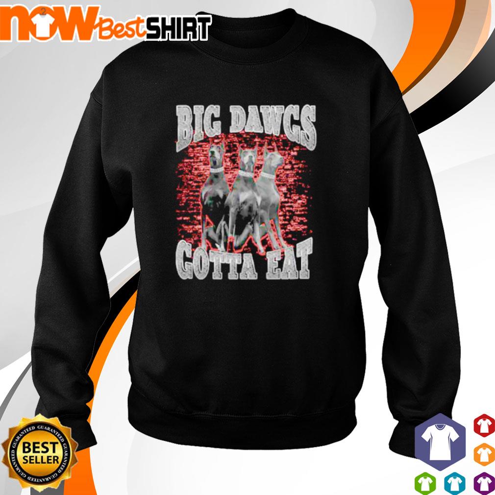 Big dawgs gotta eat shirt, hoodie, sweatshirt and tank top