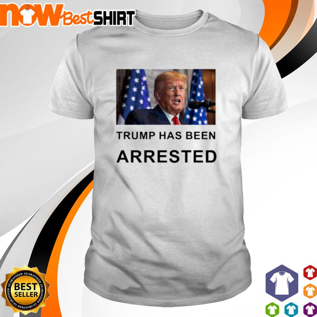 Trump has been arrested shirt