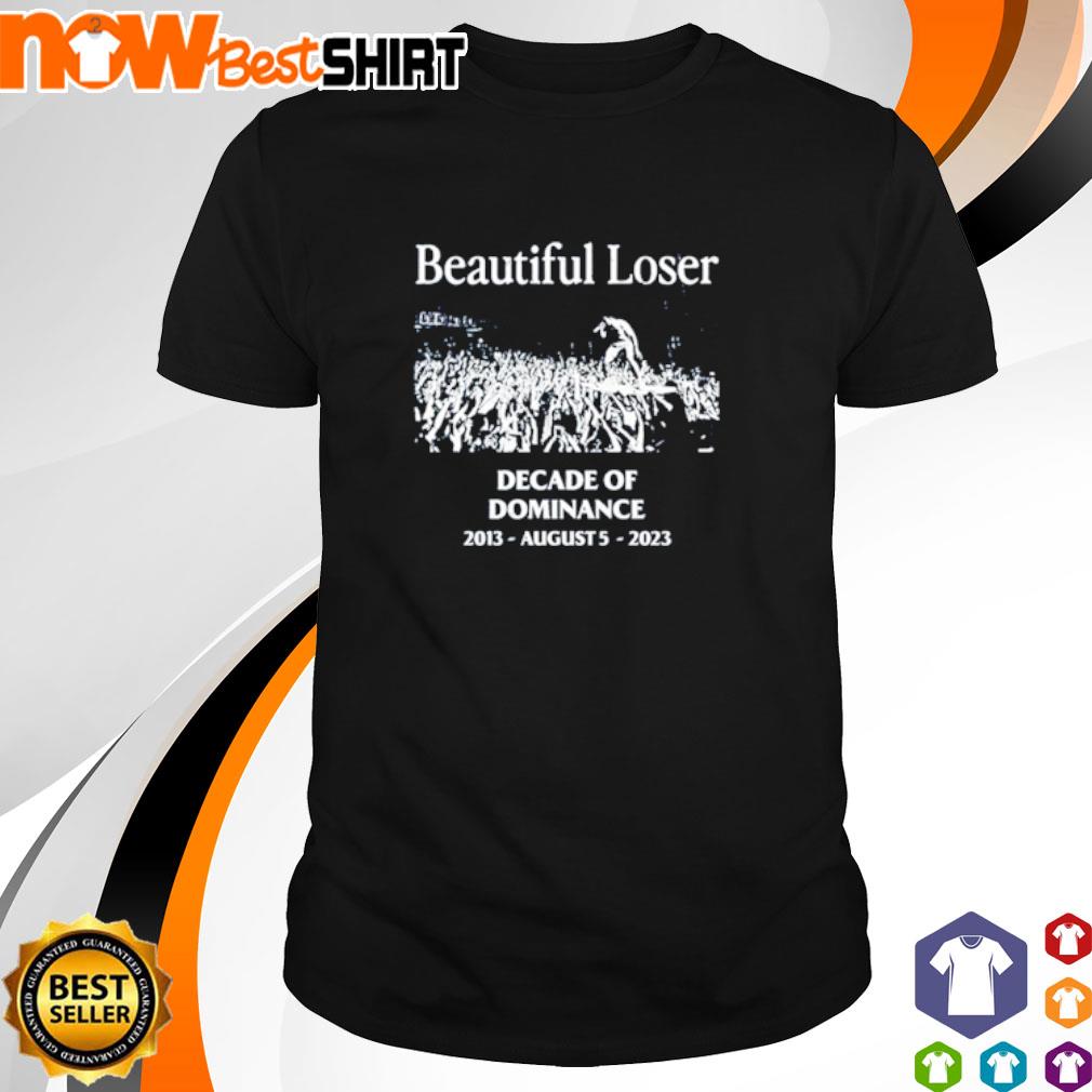 Beautiful loser decade of dominance shirt