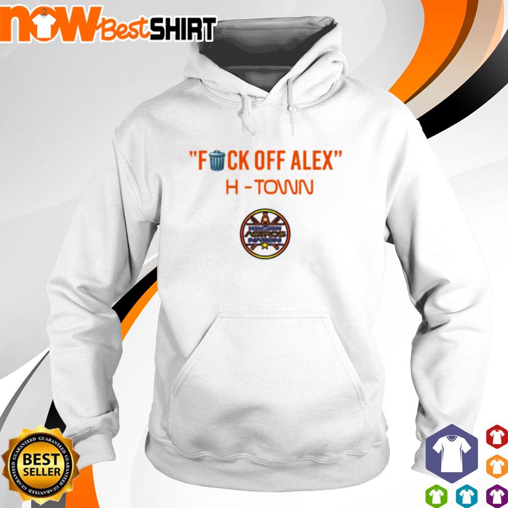 Fuck off Alex H-Town s hoodie