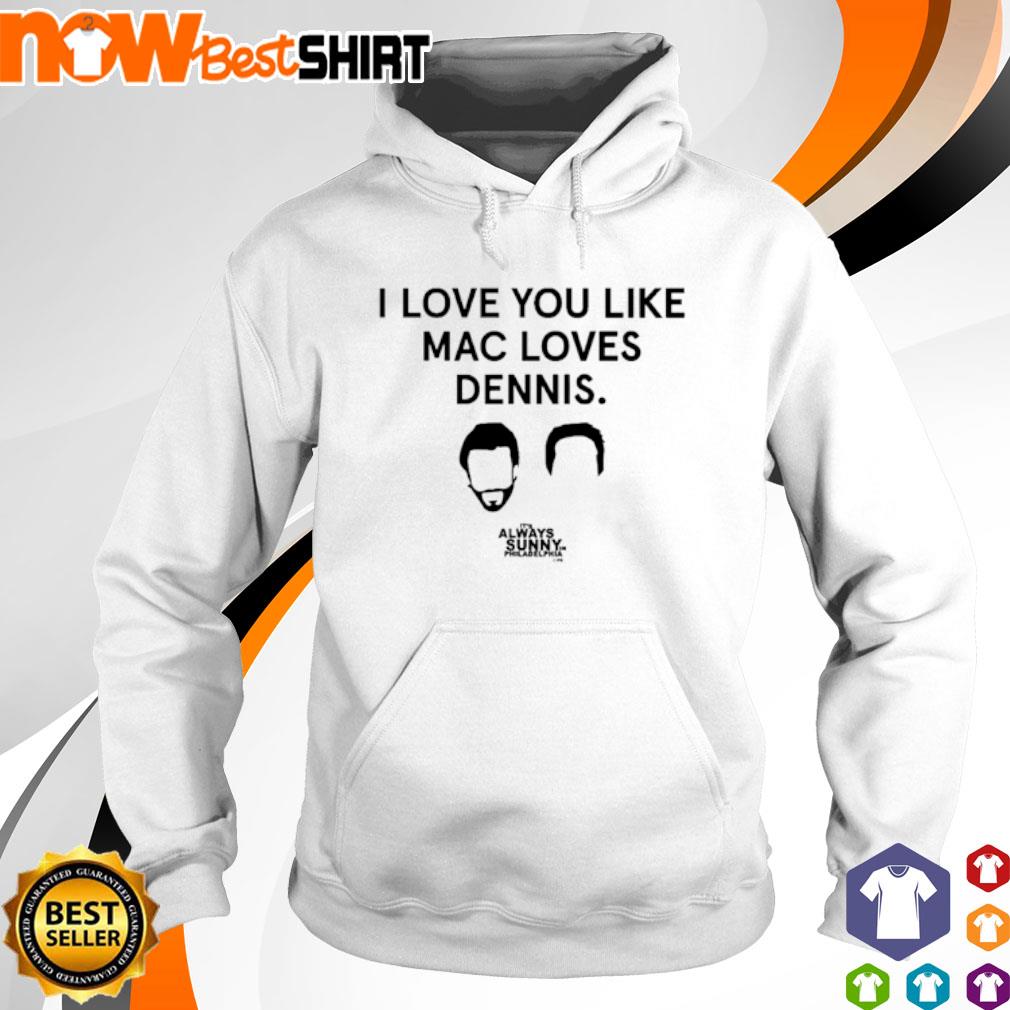 I love you like Mac loves Dennis s hoodie