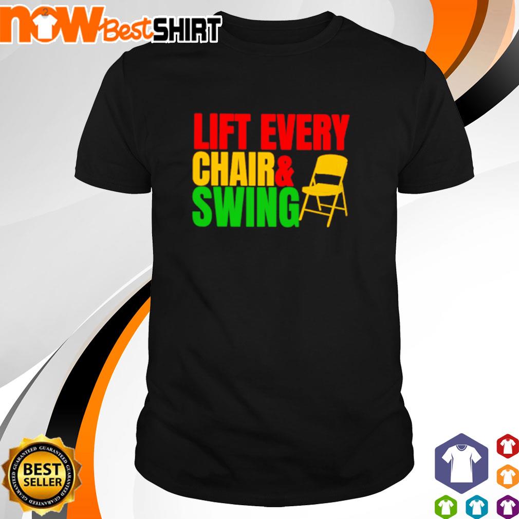 Lift every chair and swing shirt