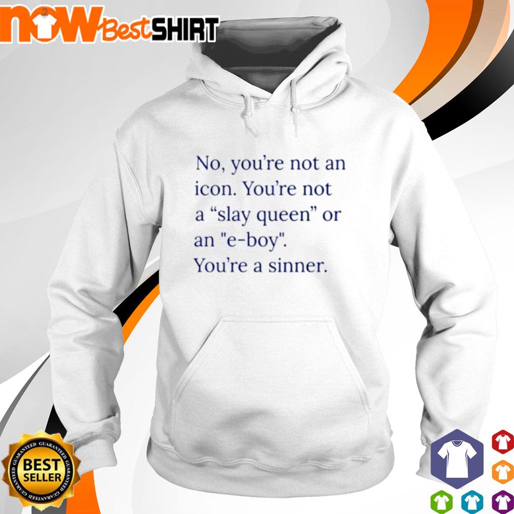 No you're not an icon you're not a slay queen or an e-boy s hoodie
