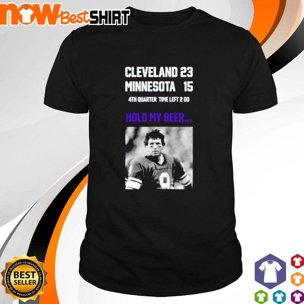 Cleveland 23 Minnesota 15 4th quarter hold my beer shirt