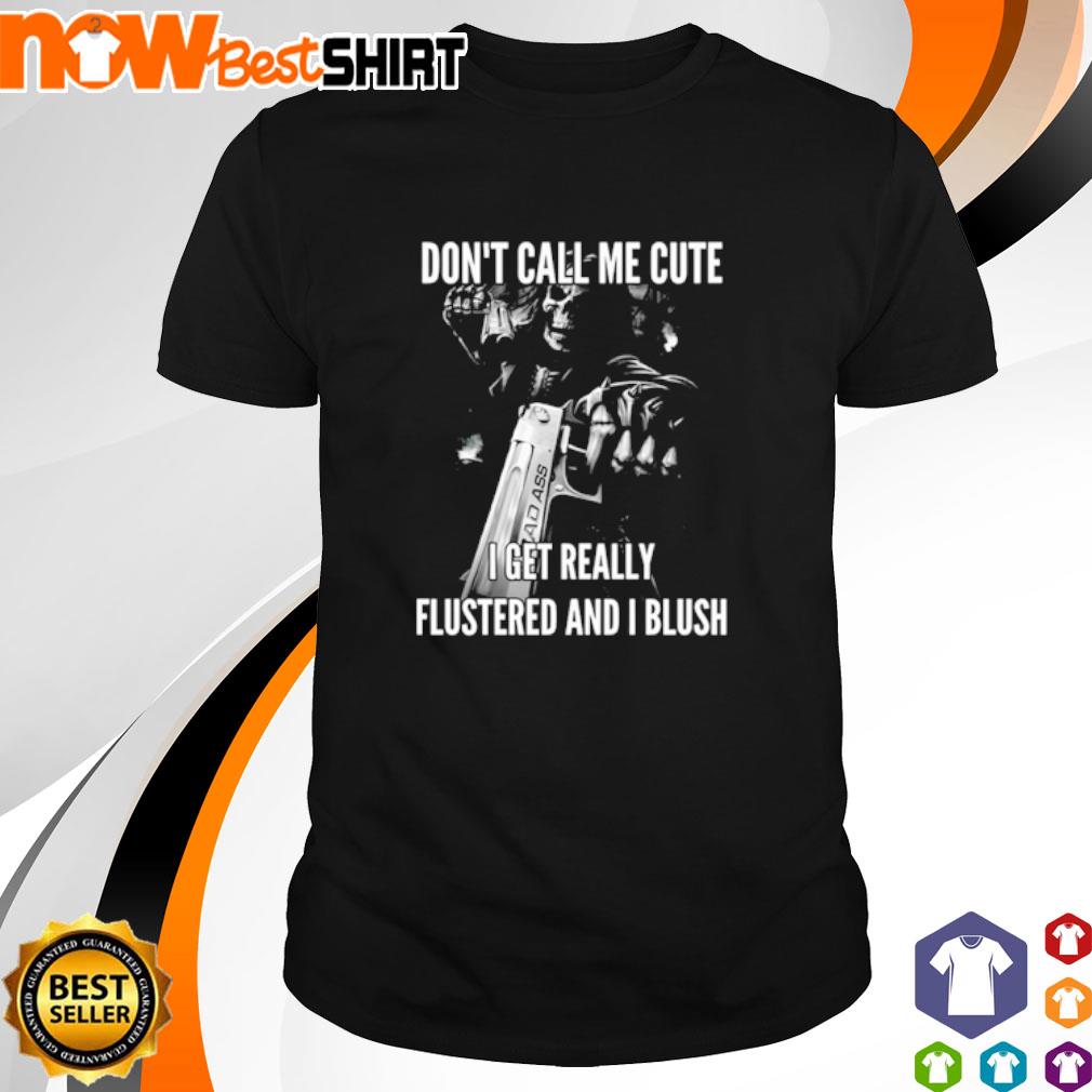 Don't call me cute I get really flustered and I blush shirt
